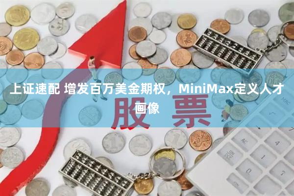 上证速配 增发百万美金期权，MiniMax定义人才画像