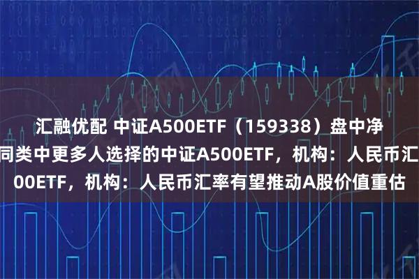 汇融优配 中证A500ETF（159338）盘中净流入超2000万份，关注同类中更多人选择的中证A500ETF，机构：人民币汇率有望推动A股价值重估