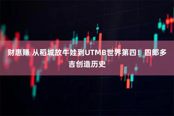 财惠赚 从稻城放牛娃到UTMB世界第四！四郎多吉创造历史
