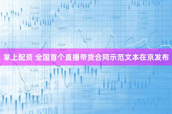 掌上配资 全国首个直播带货合同示范文本在京发布