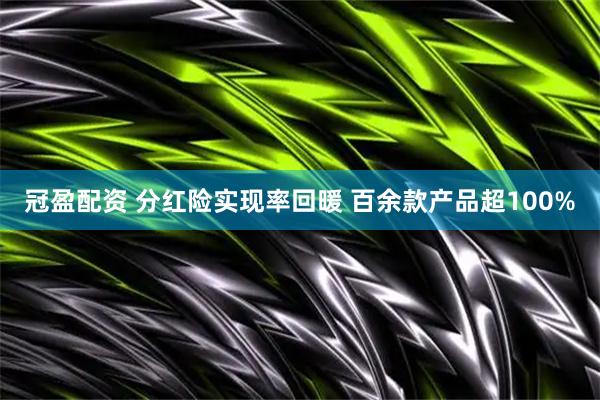 冠盈配资 分红险实现率回暖 百余款产品超100%